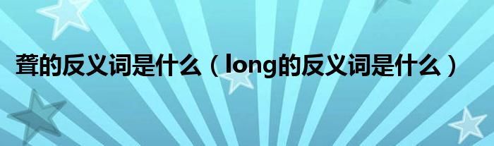 聋的反义词是什么（long的反义词是什么）