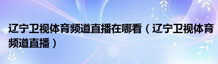 辽宁卫视体育频道直播在哪看（辽宁卫视体育频道直播）