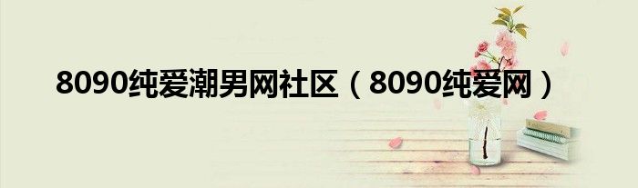 8090纯爱潮男网社区（8090纯爱网）