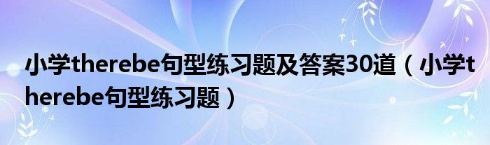 小学therebe句型练习题及答案30道（小学therebe句型练习题）