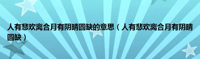 人有悲欢离合月有阴晴圆缺的意思（人有悲欢离合月有阴晴圆缺）