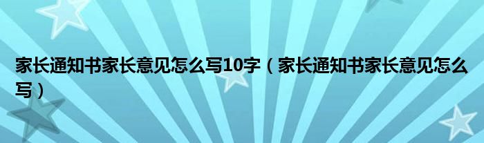 家长通知书家长意见怎么写10字（家长通知书家长意见怎么写）