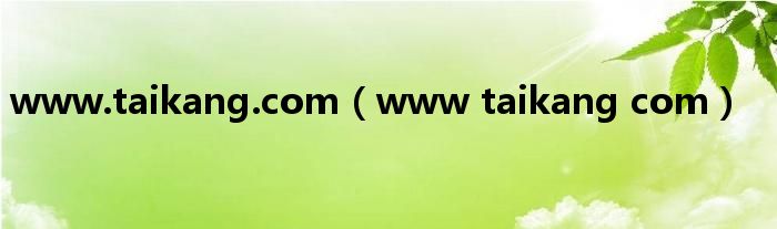 www.taikang.com（www taikang com）