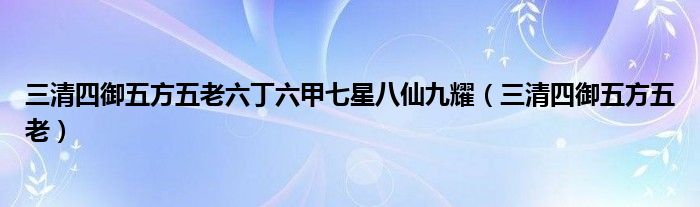 三清四御五方五老六丁六甲七星八仙九耀（三清四御五方五老）