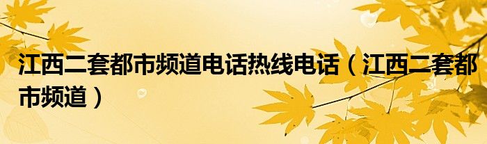 江西二套都市频道电话热线电话（江西二套都市频道）