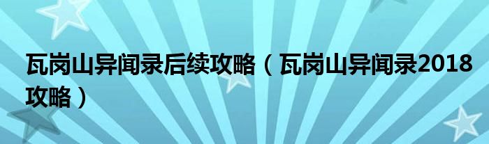 瓦岗山异闻录后续攻略（瓦岗山异闻录2018攻略）