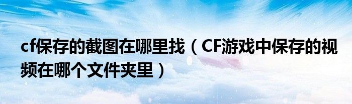 cf保存的截图在哪里找（CF游戏中保存的视频在哪个文件夹里）