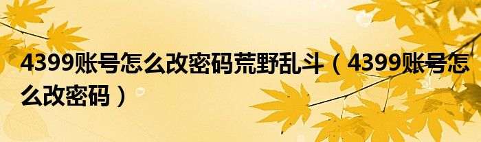 4399账号怎么改密码荒野乱斗（4399账号怎么改密码）