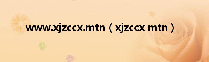 www.xjzccx.mtn（xjzccx mtn）