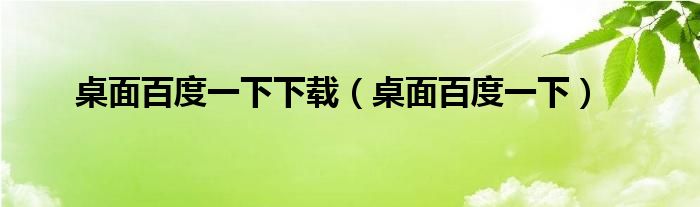 桌面百度一下下载（桌面百度一下）