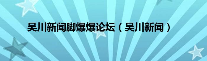 吴川新闻脚爆爆论坛（吴川新闻）