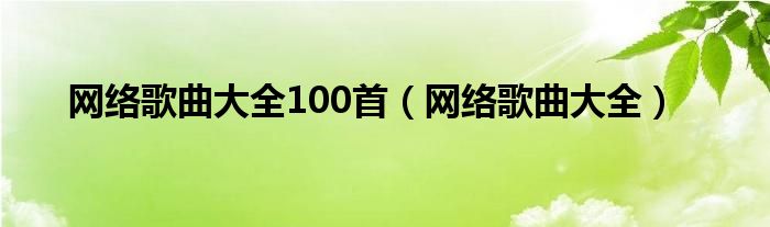 网络歌曲大全100首（网络歌曲大全）