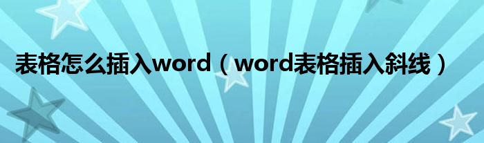 表格怎么插入word（word表格插入斜线）