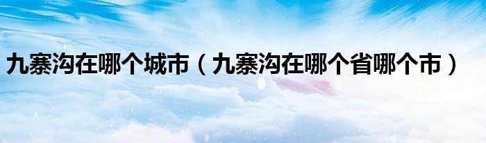 九寨沟在哪个城市（九寨沟在哪个省哪个市）