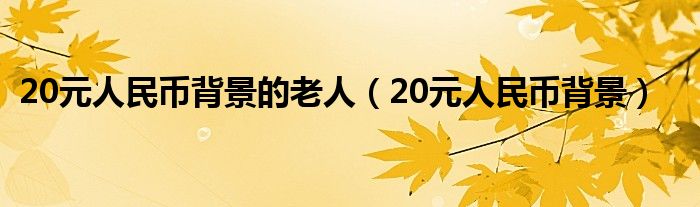 20元人民币背景的老人（20元人民币背景）