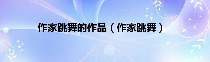 作家跳舞的作品（作家跳舞）