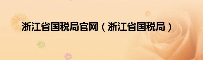 浙江省国税局官网（浙江省国税局）