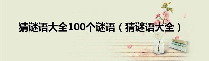 猜谜语大全100个谜语（猜谜语大全）