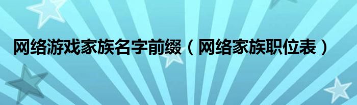 网络游戏家族名字前缀（网络家族职位表）