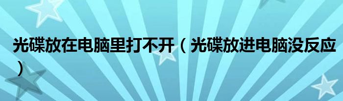 光碟放在电脑里打不开（光碟放进电脑没反应）