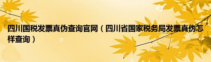 四川国税发票真伪查询官网（四川省国家税务局发票真伪怎样查询）