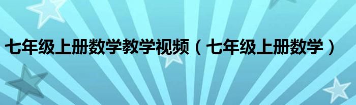 七年级上册数学教学视频（七年级上册数学）