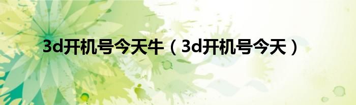 3d开机号今天牛（3d开机号今天）