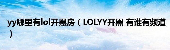 yy哪里有lol开黑房（LOLYY开黑 有谁有频道）