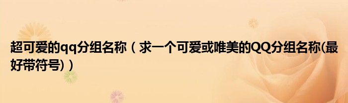 超可爱的qq分组名称（求一个可爱或唯美的QQ分组名称(最好带符号)）