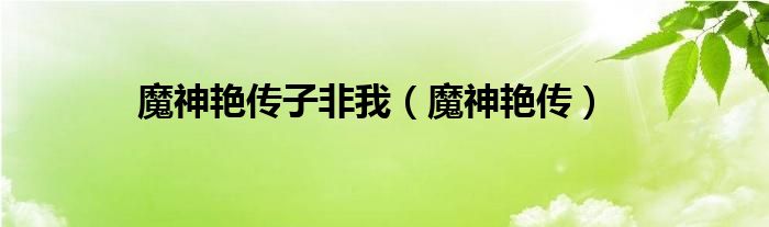 魔神艳传子非我（魔神艳传）