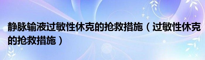 静脉输液过敏性休克的抢救措施（过敏性休克的抢救措施）