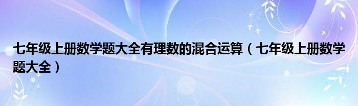 七年级上册数学题大全有理数的混合运算（七年级上册数学题大全）