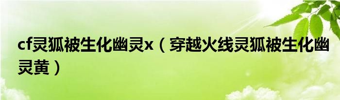 cf灵狐被生化幽灵x（穿越火线灵狐被生化幽灵黄）