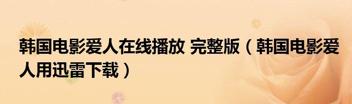 韩国电影爱人在线播放 完整版（韩国电影爱人用迅雷下载）