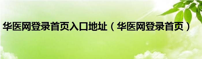 华医网登录首页入口地址（华医网登录首页）