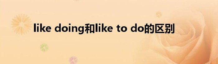 like doing和like to do的区别