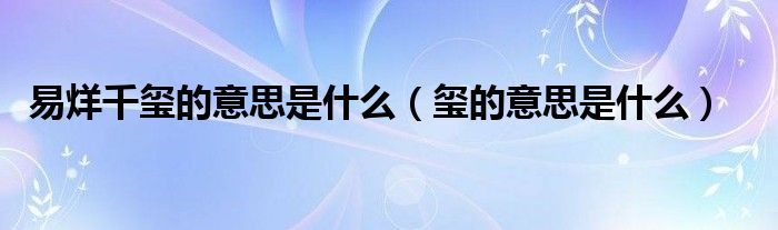 易烊千玺的意思是什么（玺的意思是什么）