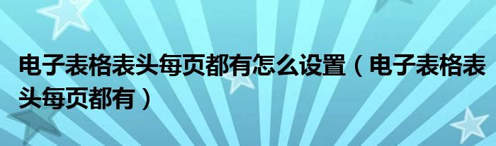 电子表格表头每页都有怎么设置（电子表格表头每页都有）