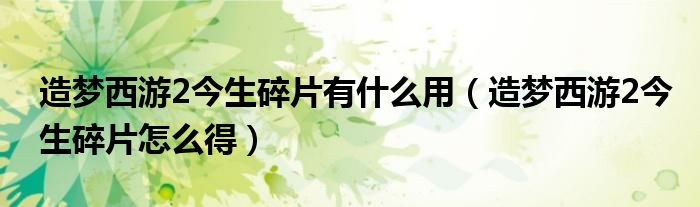 造梦西游2今生碎片有什么用（造梦西游2今生碎片怎么得）