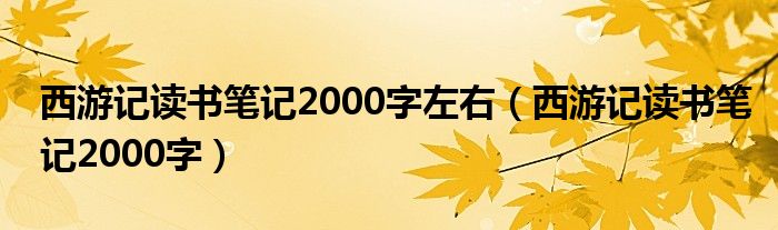 西游记读书笔记2000字左右（西游记读书笔记2000字）