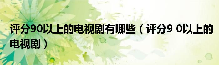 评分90以上的电视剧有哪些（评分9 0以上的电视剧）