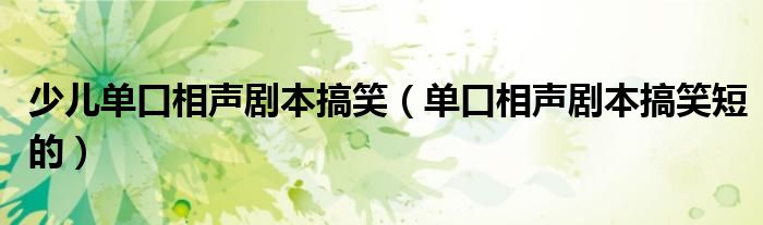 少儿单口相声剧本搞笑（单口相声剧本搞笑短的）