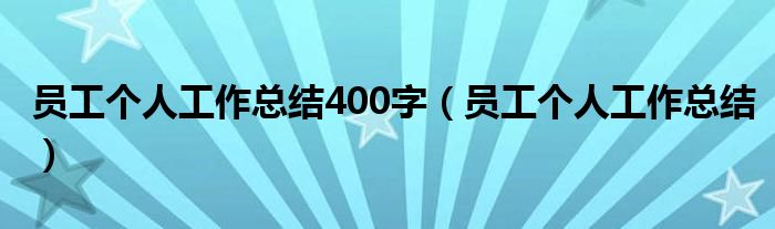 员工个人工作总结400字（员工个人工作总结）