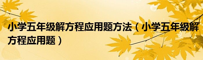 小学五年级解方程应用题方法（小学五年级解方程应用题）