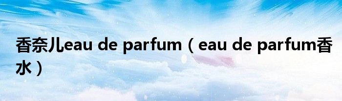 香奈儿eau de parfum（eau de parfum香水）