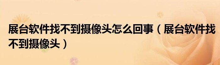 展台软件找不到摄像头怎么回事（展台软件找不到摄像头）