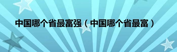 中国哪个省最富强（中国哪个省最富）