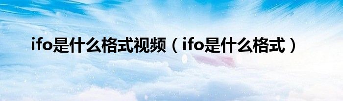 ifo是什么格式视频（ifo是什么格式）