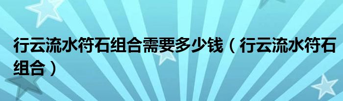 行云流水符石组合需要多少钱（行云流水符石组合）