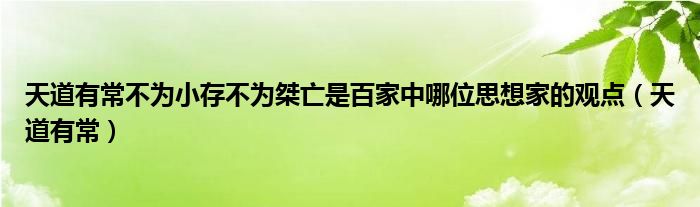 天道有常不为小存不为桀亡是百家中哪位思想家的观点（天道有常）